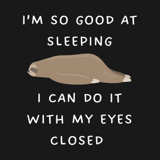 I’m so good at sleeping I can do it with my eyes closed T-Shirt