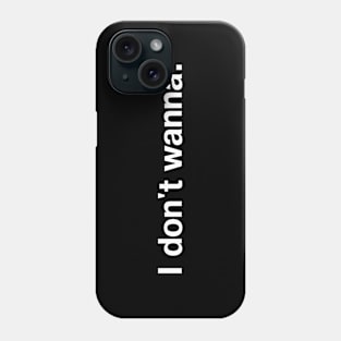 I don't wanna. Phone Case