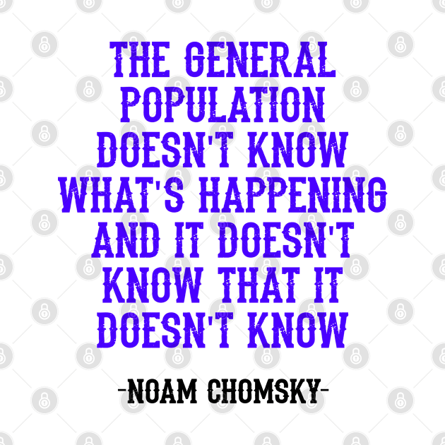 The general population doesn't know what's happening, and it doesn't even know that it doesn't know, quote. Fight against power. Question everything. Noam Chomsky. Mass media by BlaiseDesign