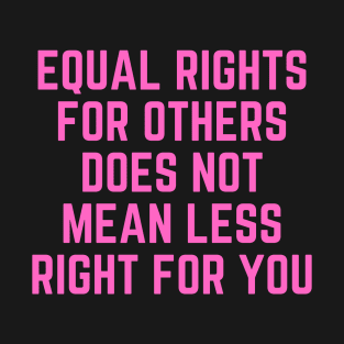 Feminist | Equal Rights For Others Does Not Mean Less Right For You T-Shirt