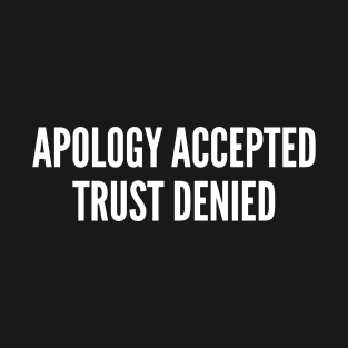 Apology Accepted Trust Denied T-Shirt