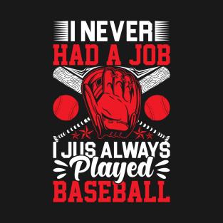 I Never Had A Job I Jus Always Played Baseball T-Shirt