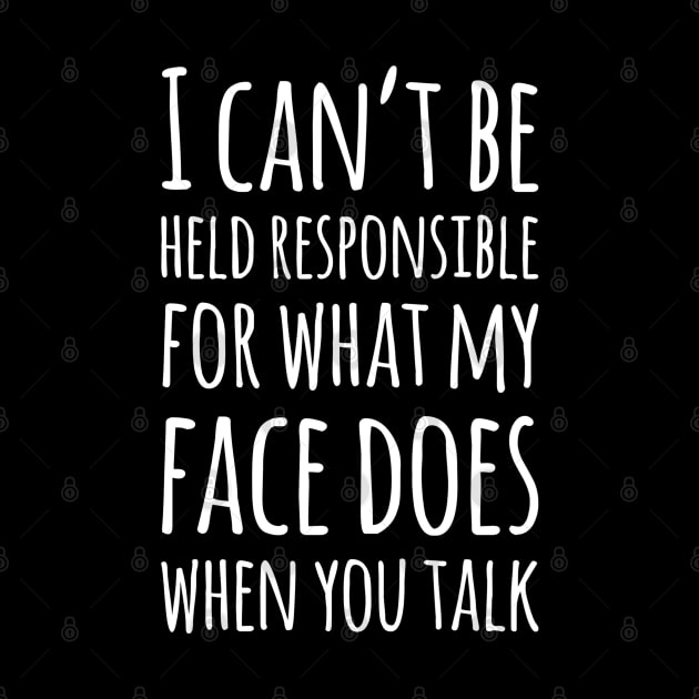 I Can't Be Held Responsible For What My Face Does When You Talk by egcreations