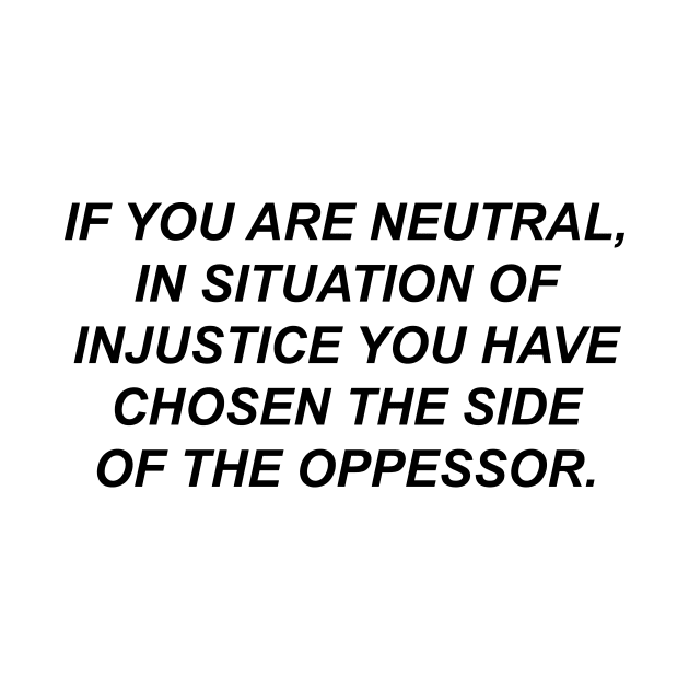 if you are neutral in situations of injustice you have chosen the side of the oppressor, by Souna's Store