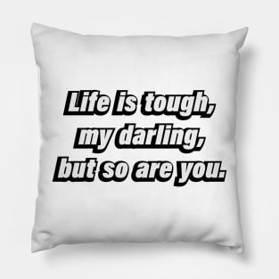 Life is tough, my darling, but so are you Pillow