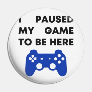 I Paused My Game To Be Here Pin