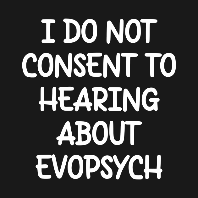 I Do Not Consent To Hearing About Evopsych by dikleyt