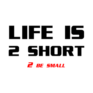 Life is to short to be small T-Shirt