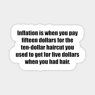 Inflation is when you pay fifteen dollars for the ten-dollar haircut you used to get for five dollars when you had hair Magnet