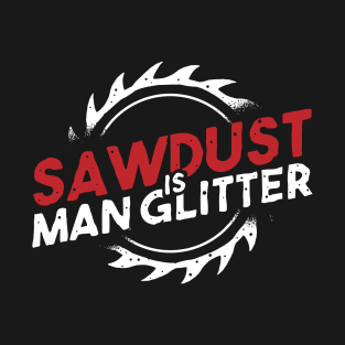 funny carpenter sawdust is man glitter T-Shirt