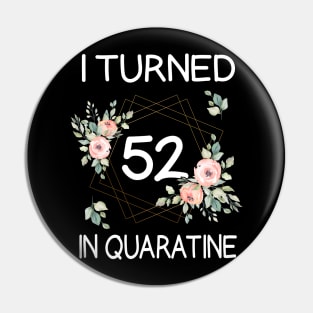 I Turned 52 In Quarantine Floral Pin