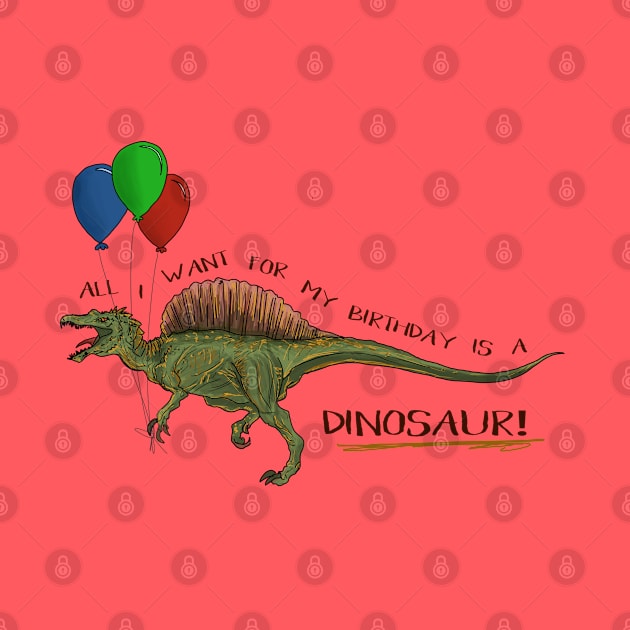 All I Want For My Birthday Is A DINOSAUR! by CauseForTees