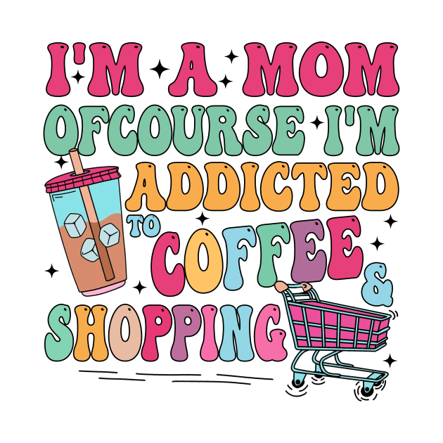 I'm A Mom Of Course I’m Addicted To Coffee & Shopping, Retro Mama, I'm A Mom by kumikoatara