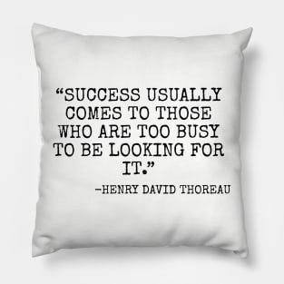 Success usually comes to those who are too busy to be looking for it. -Henry David Thoreau Pillow