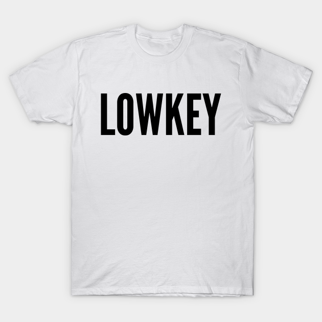 Lowkey Lowkey T Shirt Teepublic