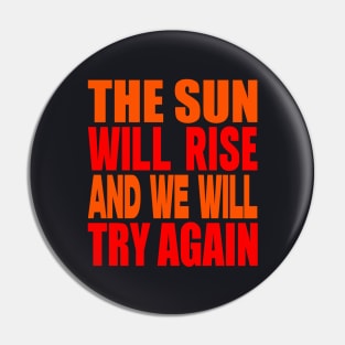 The sun will rise and we will try again Pin