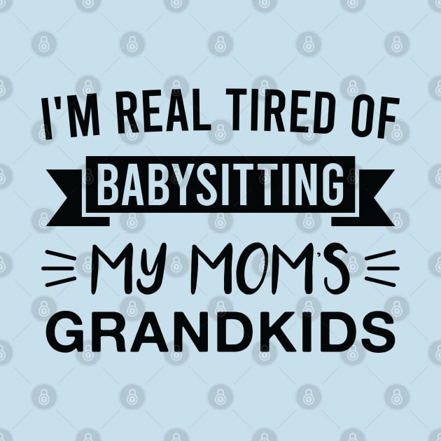 I'm Real Tired of Babysitting My Mom's Grandkids by FOZClothing