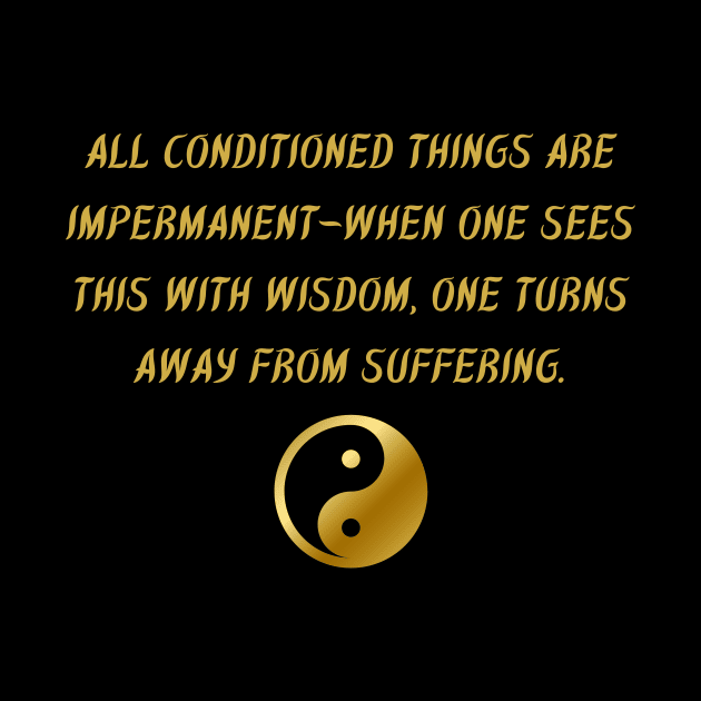 All Conditioned Things Are Impermanent - When One Sees This With Wisdom, One Turns Away From Suffering. by BuddhaWay