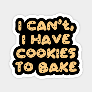 I Can't I Have Cookies To Bake Magnet