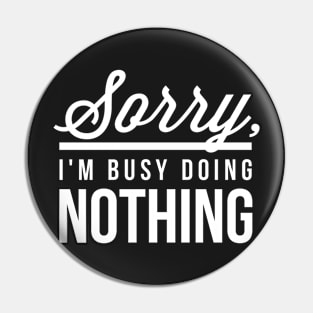 Sorry I’m Busy Doing Nothing Pin