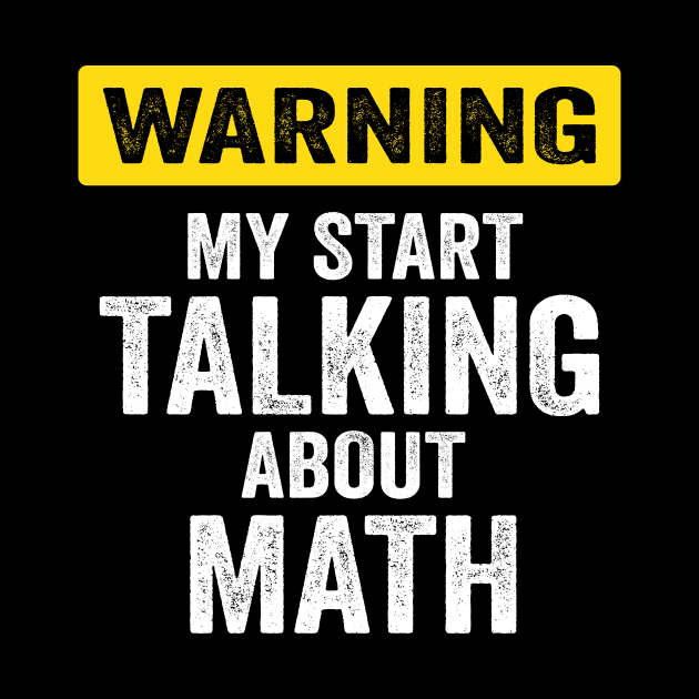 Warning I May Start Talking About Math At Any Time by Crazyshirtgifts
