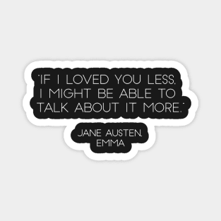 “If I Loved You Less, I Might Be Able To Talk About It More.” - Jane Austen, Emma (White) Magnet