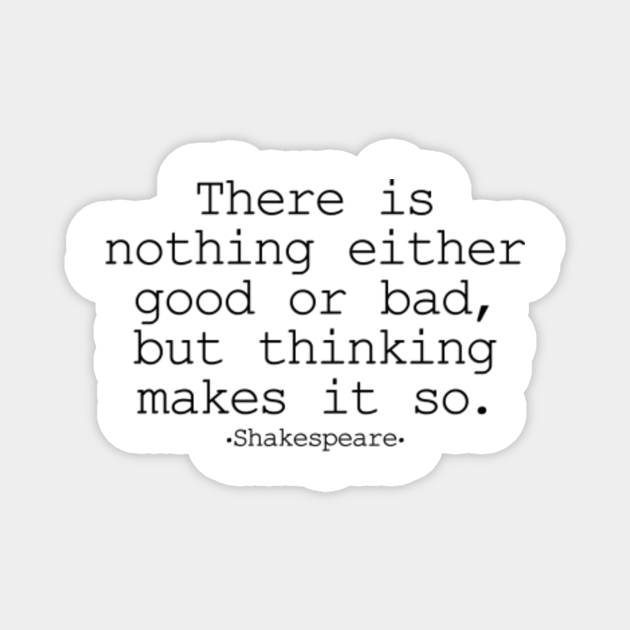 There Is Nothing Either Good Or Bad But Thinking Makes It So Shakespeare Shakespeare Magnet Teepublic