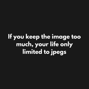 If you keep the image too much, your life only limited to jpegs T-Shirt