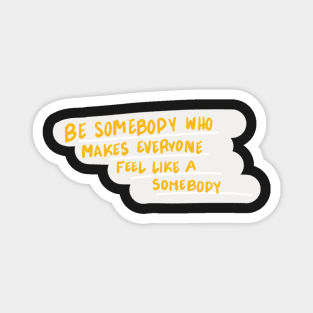 be somebody who makes everyone feel like a somebody Magnet