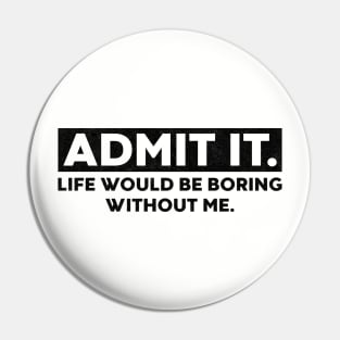 Admit It Life Would Be Boring Without Me Funny Saying Pin