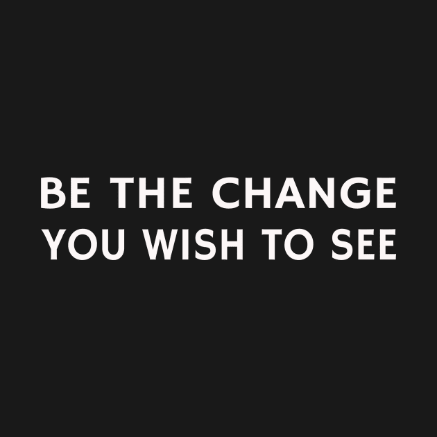 BE THE CHANGE YOU WISH TO SEE by m&ossy