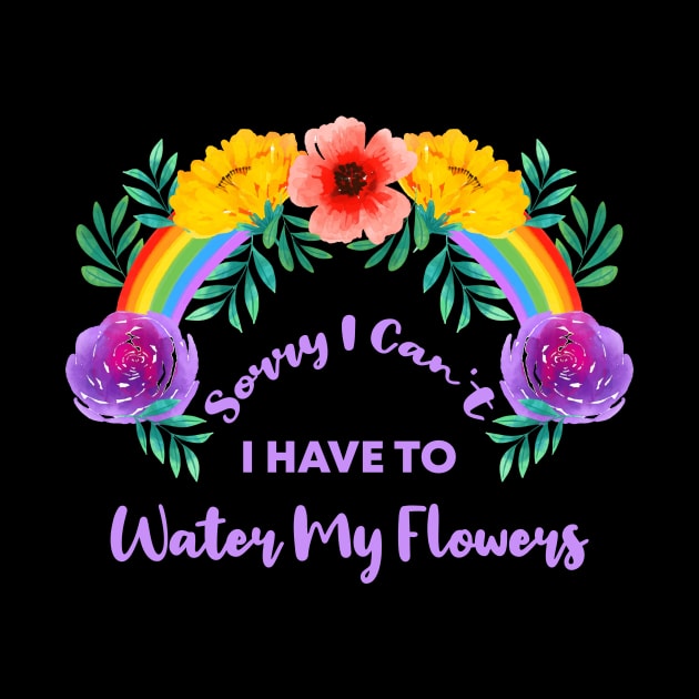 Sorry I Can't I Have To Water My Flowers by rjstyle7