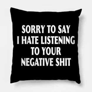 Sorry To Say I Hate Listening To Your Negative Shit Pillow