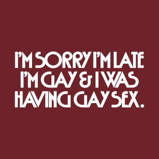 I'm Sorry I'm Late I'm Gay & I Was Having Gay Sex T-Shirt