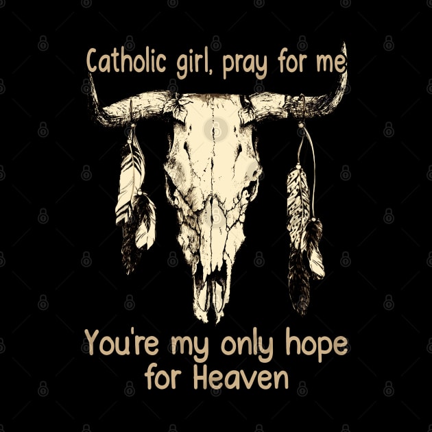 Catholic Girl, Pray For Me You're My Only Hope For Heaven Bull Quotes Feathers by Creative feather