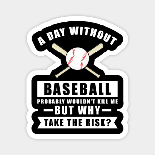 A day without Baseball probably wouldn't kill me but why take the risk Magnet