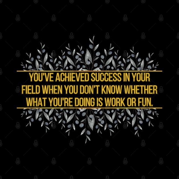 You've achieved success in your field when you don't know whether what you're doing is work or fun. by UnCoverDesign