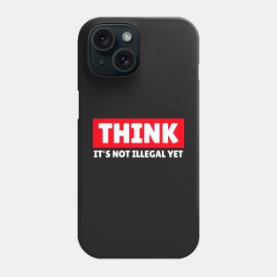 THINK - It's Not Illegal Yet! Phone Case