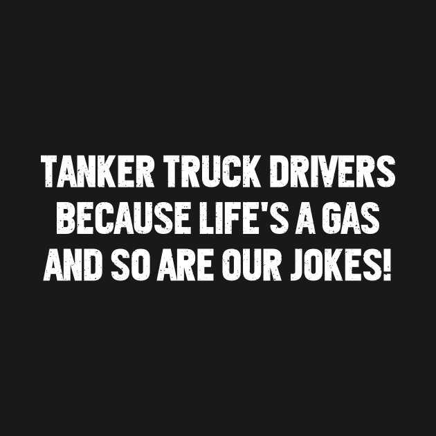 Tanker Truck Drivers Because Life's a Gas, and So Are Our Jokes! by trendynoize