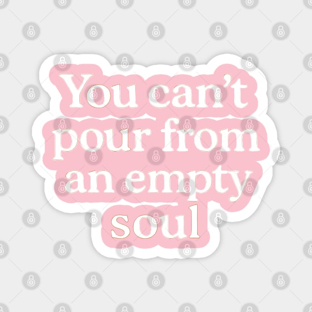You Can't Pour From An Empty Soul Self Care Magnet by Koraful