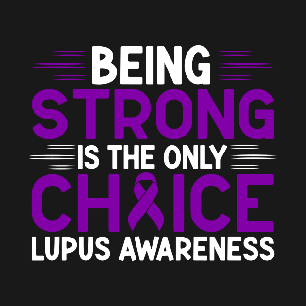 Being Strong Is The Only Choice Lupus Awareness by Geek-Down-Apparel