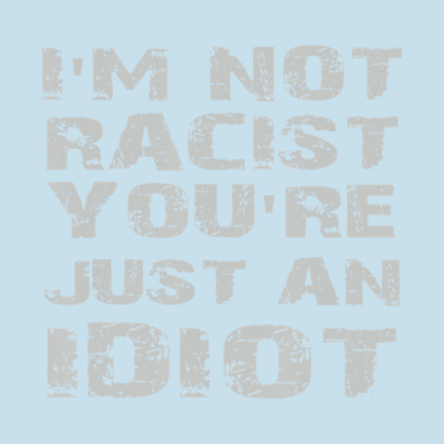 Discover I'm Not Racist You're Just An Idiot-Fathers Day - Father Day - T-Shirt