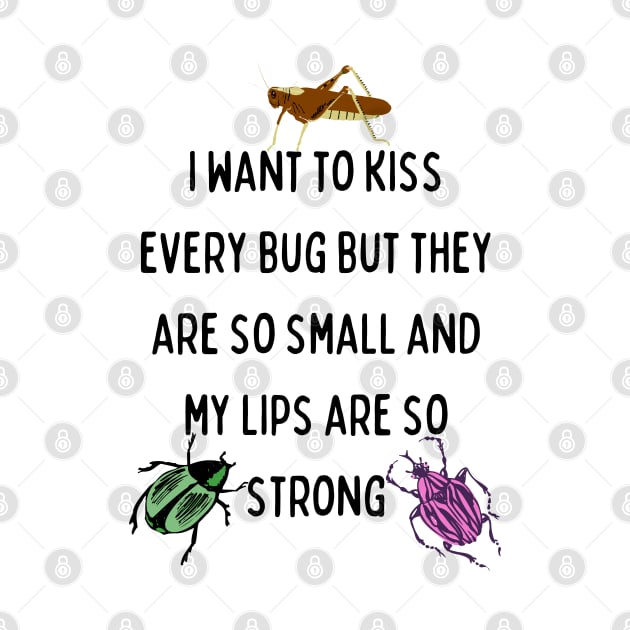 I Want to Kiss Every Bug but They Are So Small and my Lips are so Strong by Caring is Cool