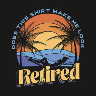 Retirement Retiree | Does This Shirt Make Me Look Retired T-Shirt