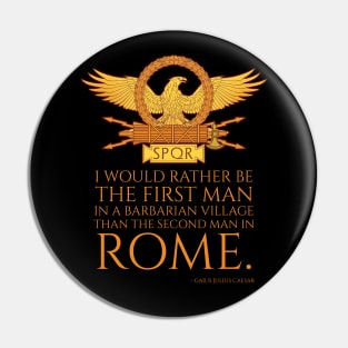 I would rather be the first man in a barbarian village than the second man in Rome. - Gaius Julius Caesar Pin