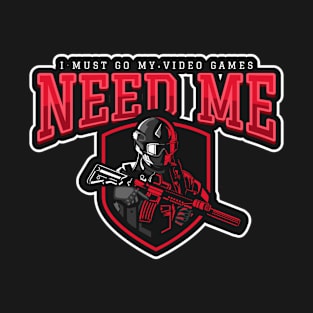 I Must Go My Video Games Need Me T-Shirt