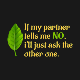 If My Partner Tells Me No, I'll Just Ask The Other One T-Shirt