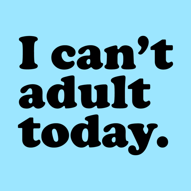 I can't adult today. by slogantees