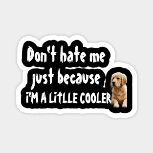 Don't hate me just because I'm a little cooler, funny quotes, cool gift for retriever lover Magnet