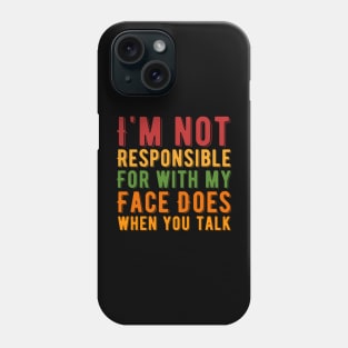 I Am Not Responsible for What My Face Does when You Talk Phone Case